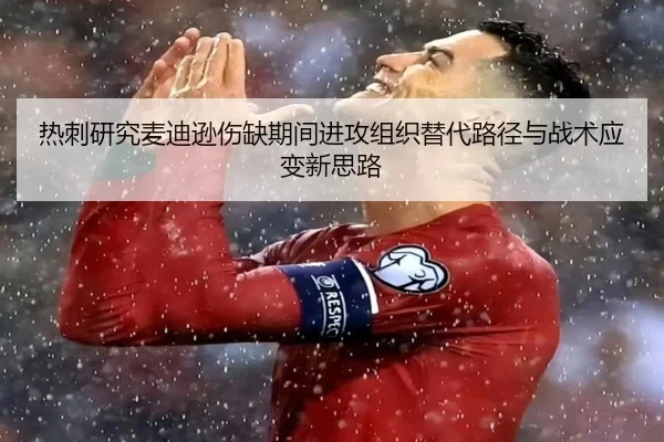 热刺研究麦迪逊伤缺期间进攻组织替代路径与战术应变新思路