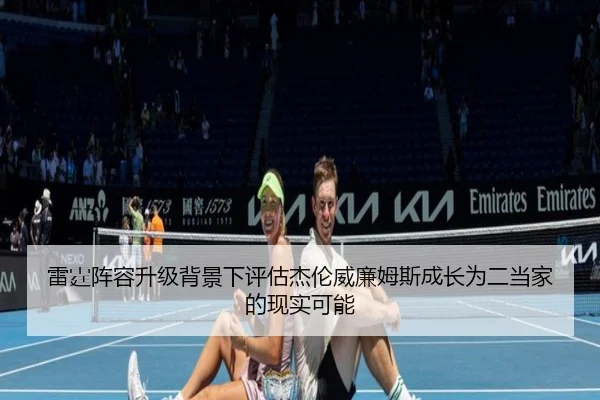 雷霆阵容升级背景下评估杰伦威廉姆斯成长为二当家的现实可能