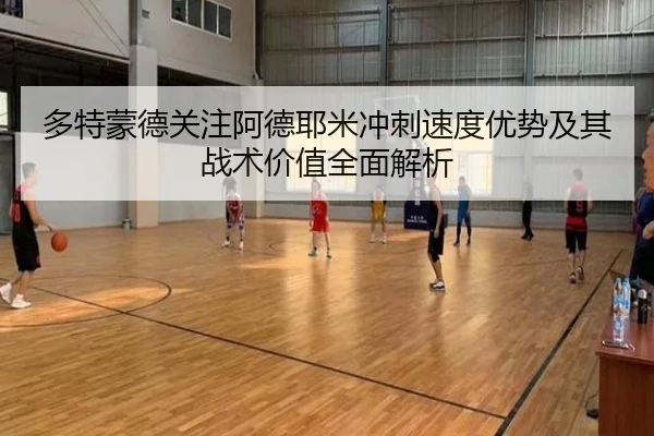 多特蒙德关注阿德耶米冲刺速度优势及其战术价值全面解析