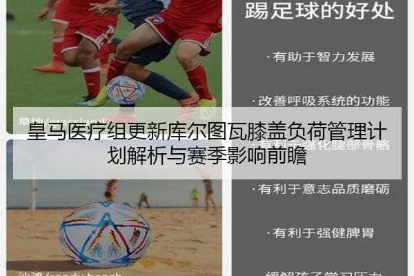皇马医疗组更新库尔图瓦膝盖负荷管理计划解析与赛季影响前瞻