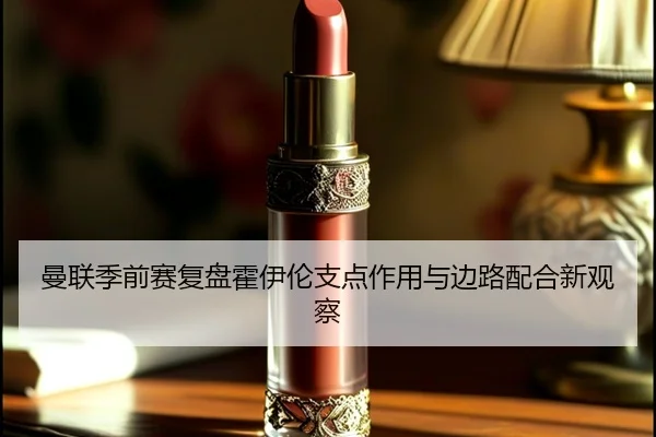 曼联季前赛复盘霍伊伦支点作用与边路配合新观察