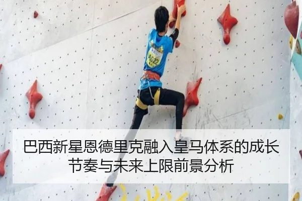 巴西新星恩德里克融入皇马体系的成长节奏与未来上限前景分析