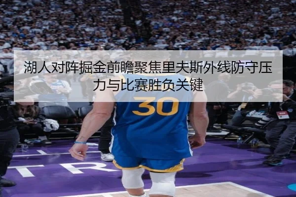 湖人对阵掘金前瞻聚焦里夫斯外线防守压力与比赛胜负关键