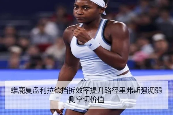 雄鹿复盘利拉德挡拆效率提升路径里弗斯强调弱侧空切价值