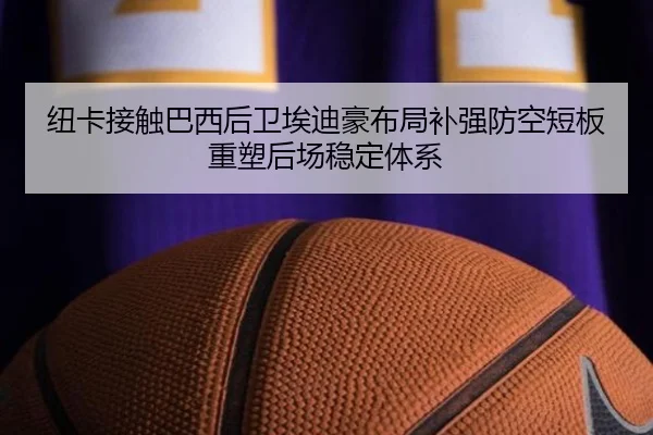 纽卡接触巴西后卫埃迪豪布局补强防空短板重塑后场稳定体系